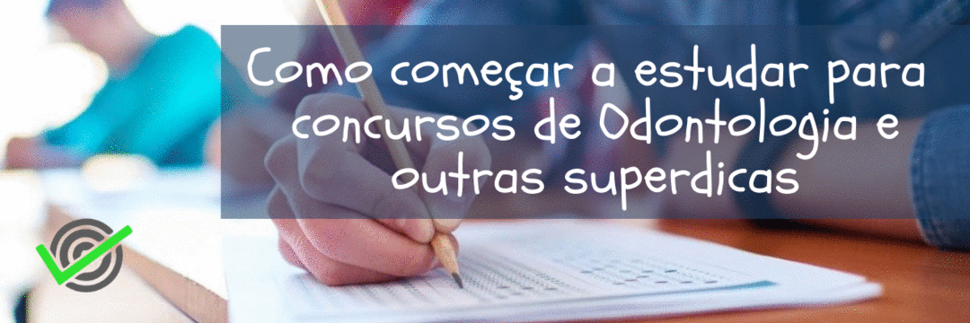 Como começar a estudar para concursos de Odontologia e outras superdicas que irão te diferenciar!